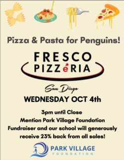 Pizza and Pasta for Penguins! Fresco Pizzeria on Wednesday October 4th. 3pm - close. Mention Park Village Foundation Fundraiser and our school will generously receive 23% back from all sales! 